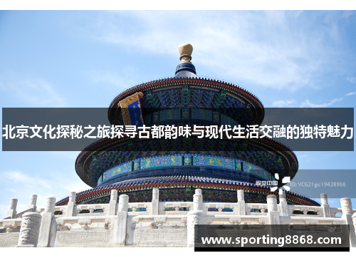 北京文化探秘之旅探寻古都韵味与现代生活交融的独特魅力