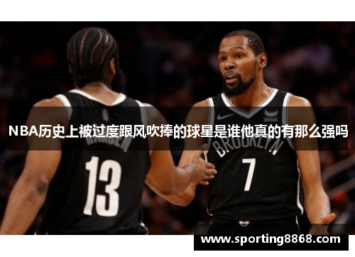 NBA历史上被过度跟风吹捧的球星是谁他真的有那么强吗