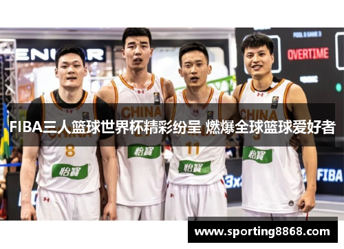 FIBA三人篮球世界杯精彩纷呈 燃爆全球篮球爱好者