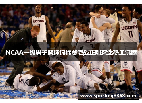 NCAA一级男子篮球锦标赛激战正酣球迷热血沸腾
