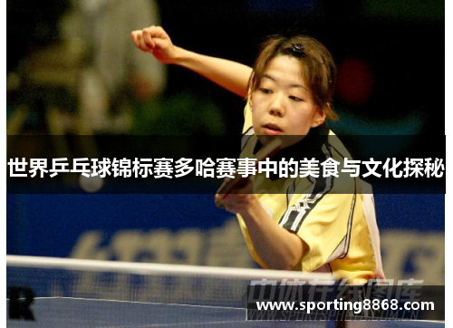 世界乒乓球锦标赛多哈赛事中的美食与文化探秘