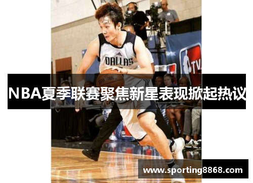 NBA夏季联赛聚焦新星表现掀起热议