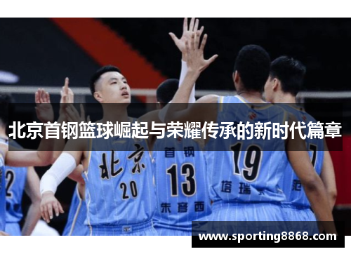 北京首钢篮球崛起与荣耀传承的新时代篇章