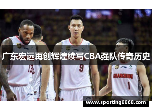 广东宏远再创辉煌续写CBA强队传奇历史
