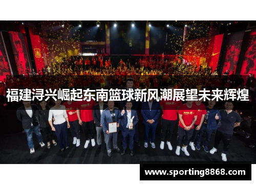 福建浔兴崛起东南篮球新风潮展望未来辉煌