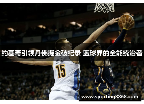 约基奇引领丹佛掘金破纪录 篮球界的全能统治者
