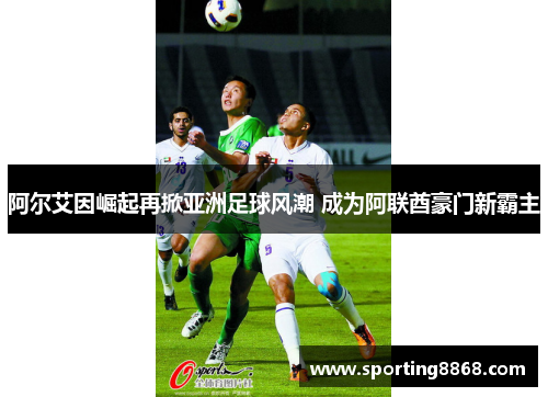 阿尔艾因崛起再掀亚洲足球风潮 成为阿联酋豪门新霸主