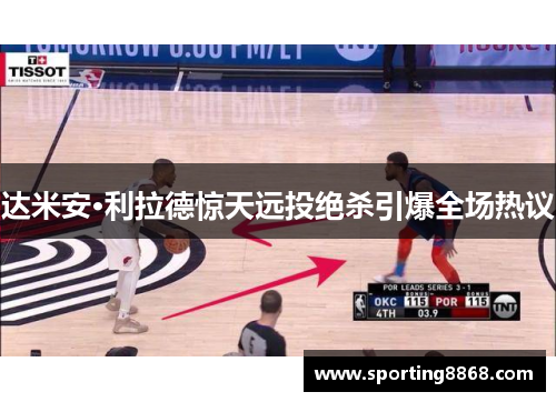 达米安·利拉德惊天远投绝杀引爆全场热议