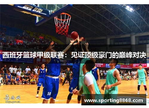 西班牙篮球甲级联赛：见证顶级豪门的巅峰对决