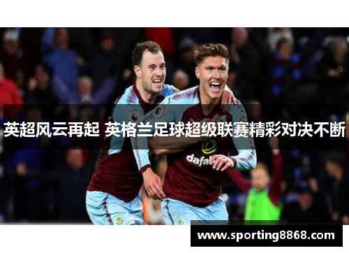 英超风云再起 英格兰足球超级联赛精彩对决不断