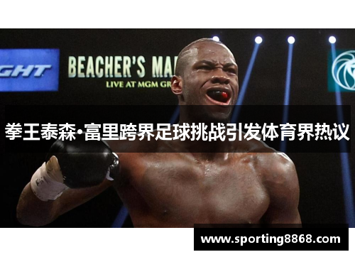 拳王泰森·富里跨界足球挑战引发体育界热议