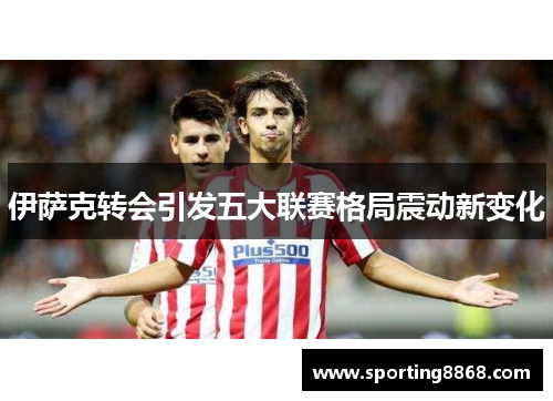 伊萨克转会引发五大联赛格局震动新变化