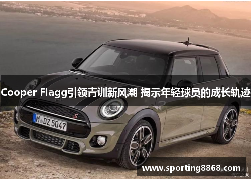 Cooper Flagg引领青训新风潮 揭示年轻球员的成长轨迹
