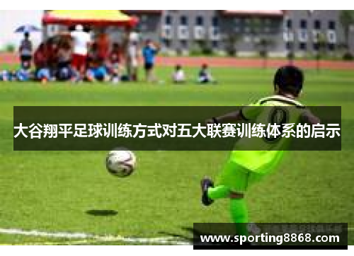 大谷翔平足球训练方式对五大联赛训练体系的启示