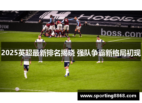 2025英超最新排名揭晓 强队争霸新格局初现