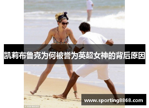凯莉布鲁克为何被誉为英超女神的背后原因