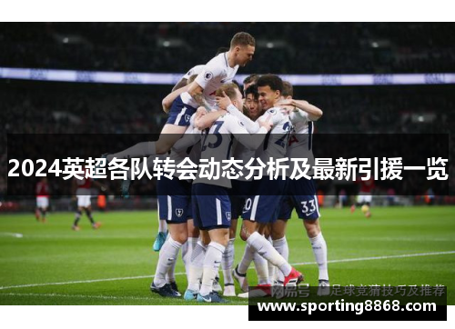 2024英超各队转会动态分析及最新引援一览