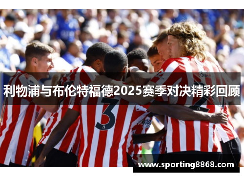 利物浦与布伦特福德2025赛季对决精彩回顾