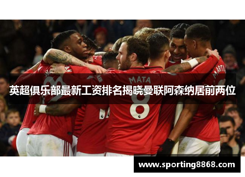 英超俱乐部最新工资排名揭晓曼联阿森纳居前两位