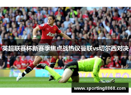 英超联赛杯新赛季焦点战热议曼联vs切尔西对决