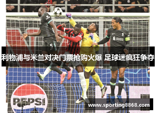 利物浦与米兰对决门票抢购火爆 足球迷疯狂争夺