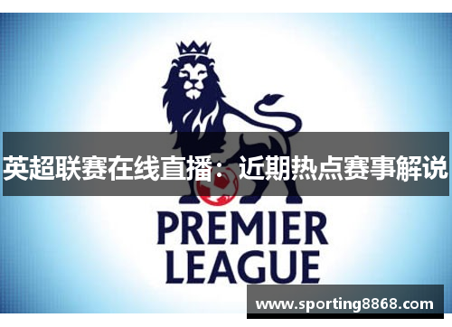 英超联赛在线直播：近期热点赛事解说