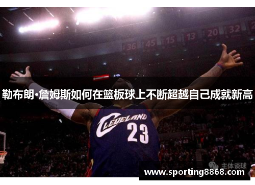 勒布朗·詹姆斯如何在篮板球上不断超越自己成就新高