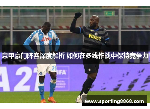 意甲豪门阵容深度解析 如何在多线作战中保持竞争力