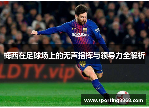 梅西在足球场上的无声指挥与领导力全解析
