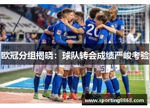 欧冠分组揭晓：球队转会成绩严峻考验